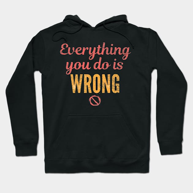 Everything you do is wrong Hoodie by FullMoon